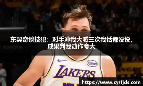 东契奇谈技犯：对手冲我大喊三次我话都没说，成果判我动作夸大